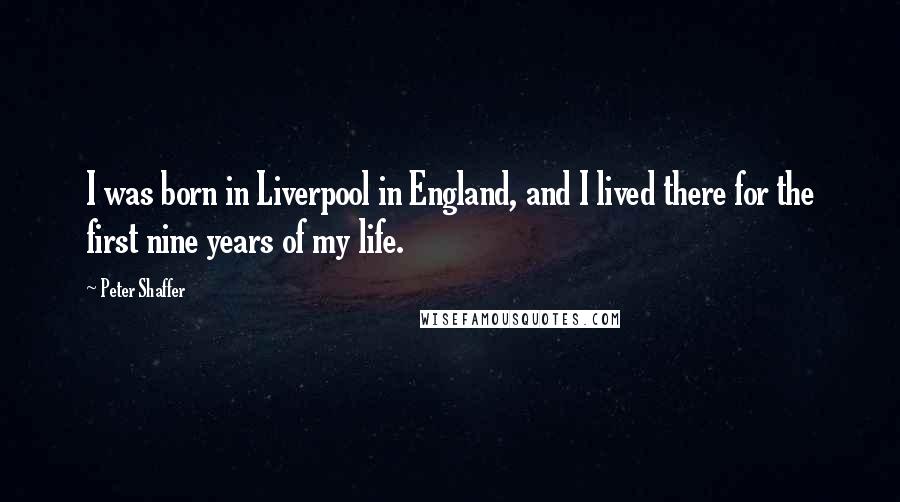 Peter Shaffer Quotes: I was born in Liverpool in England, and I lived there for the first nine years of my life.