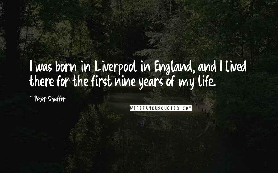 Peter Shaffer Quotes: I was born in Liverpool in England, and I lived there for the first nine years of my life.