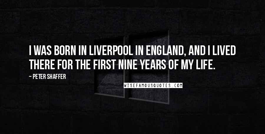 Peter Shaffer Quotes: I was born in Liverpool in England, and I lived there for the first nine years of my life.