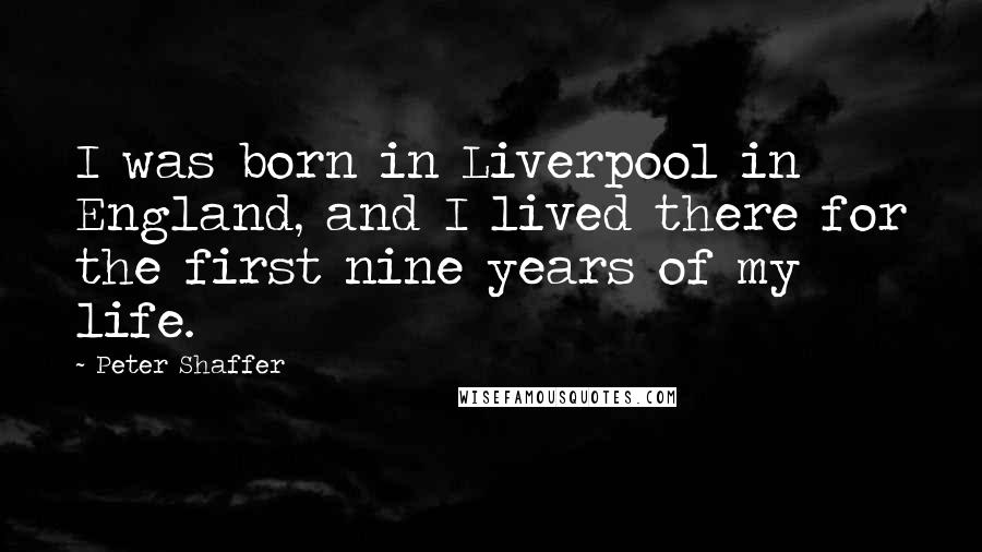 Peter Shaffer Quotes: I was born in Liverpool in England, and I lived there for the first nine years of my life.