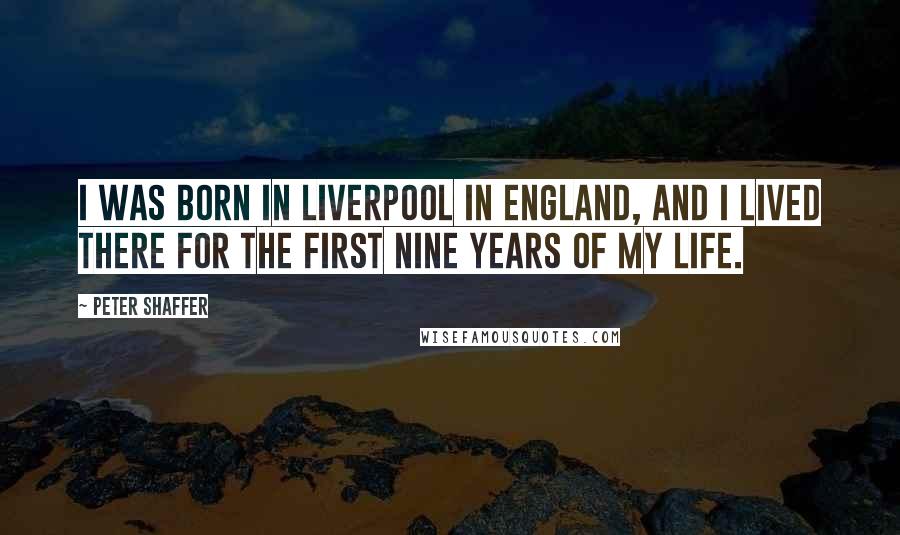 Peter Shaffer Quotes: I was born in Liverpool in England, and I lived there for the first nine years of my life.