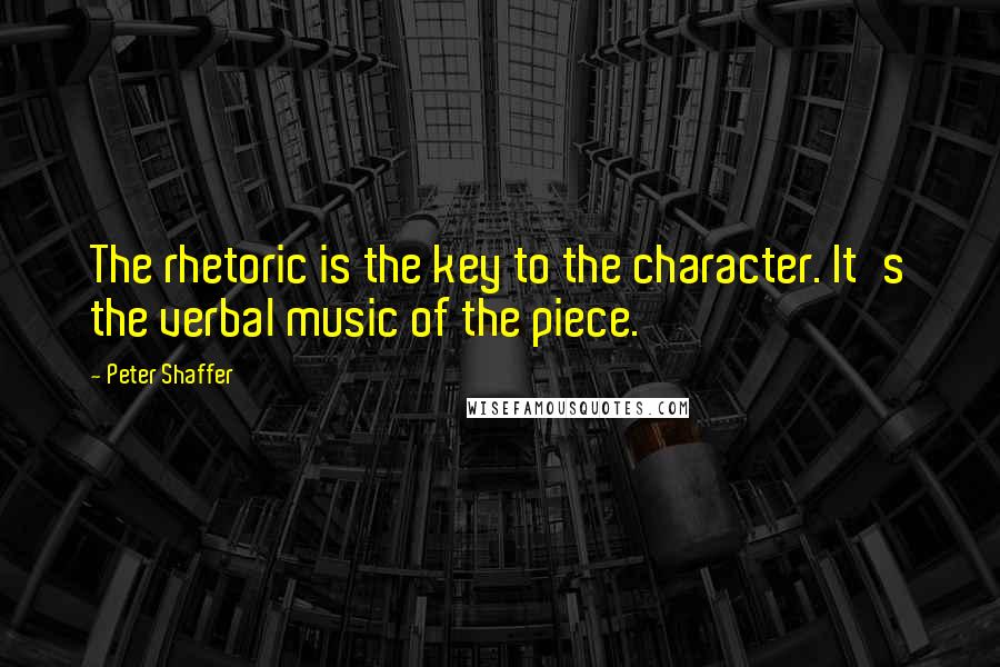 Peter Shaffer Quotes: The rhetoric is the key to the character. It's the verbal music of the piece.