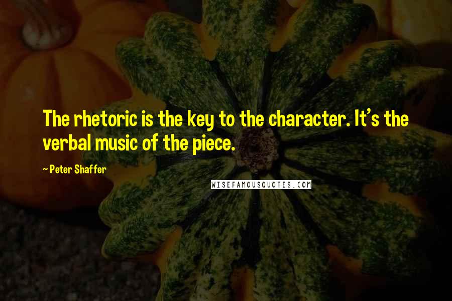 Peter Shaffer Quotes: The rhetoric is the key to the character. It's the verbal music of the piece.