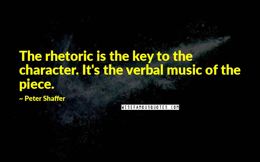 Peter Shaffer Quotes: The rhetoric is the key to the character. It's the verbal music of the piece.