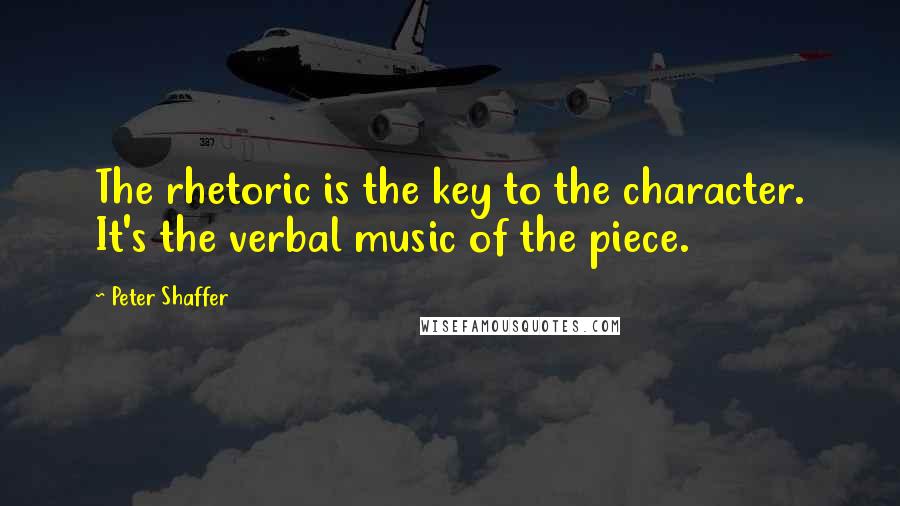 Peter Shaffer Quotes: The rhetoric is the key to the character. It's the verbal music of the piece.