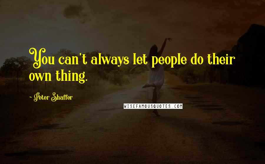 Peter Shaffer Quotes: You can't always let people do their own thing.