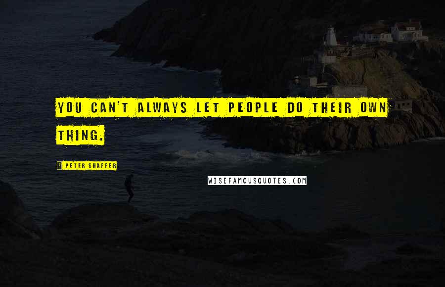 Peter Shaffer Quotes: You can't always let people do their own thing.