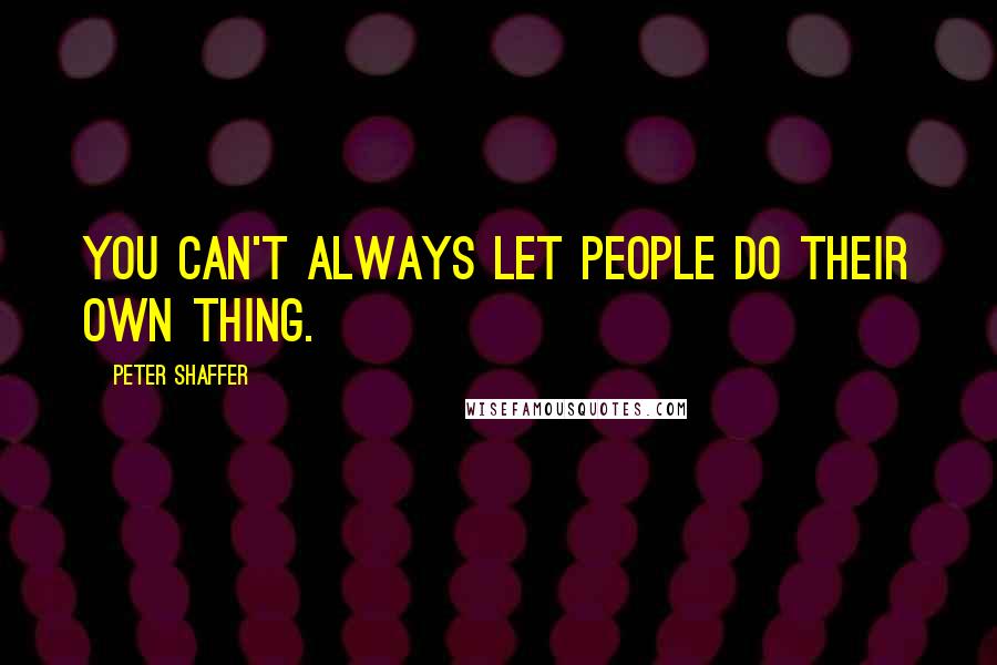 Peter Shaffer Quotes: You can't always let people do their own thing.