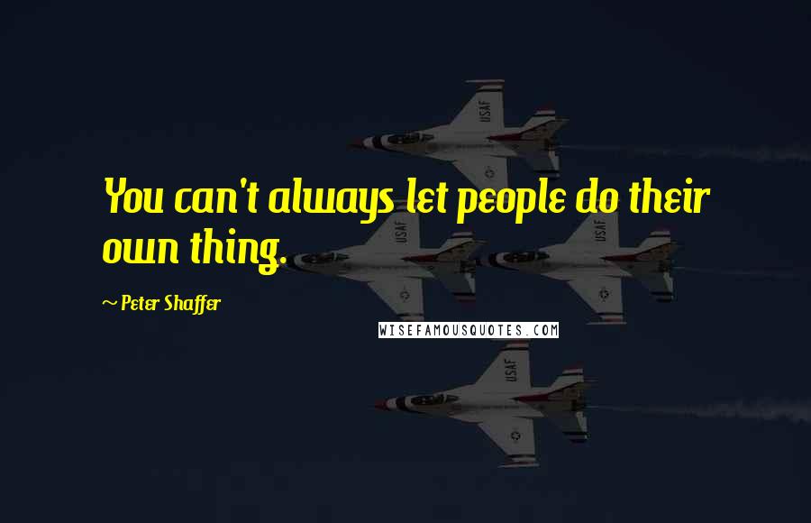 Peter Shaffer Quotes: You can't always let people do their own thing.