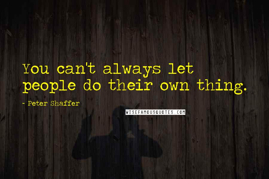 Peter Shaffer Quotes: You can't always let people do their own thing.