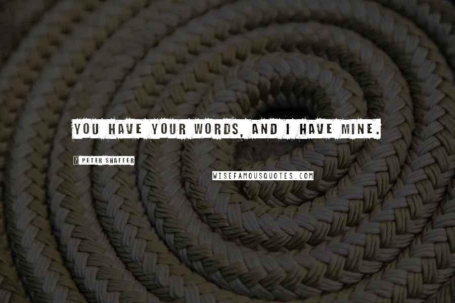 Peter Shaffer Quotes: You have your words, and I have mine.