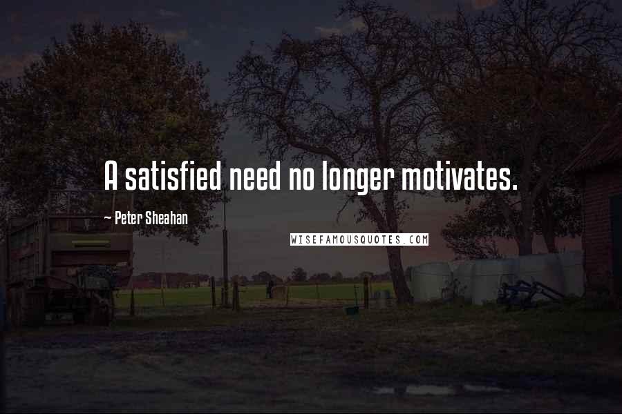 Peter Sheahan Quotes: A satisfied need no longer motivates.