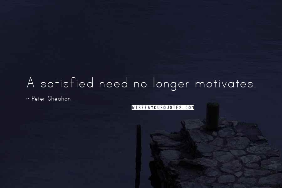 Peter Sheahan Quotes: A satisfied need no longer motivates.