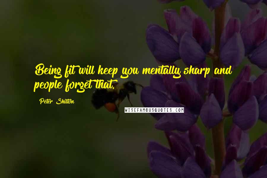 Peter Shilton Quotes: Being fit will keep you mentally sharp and people forget that.