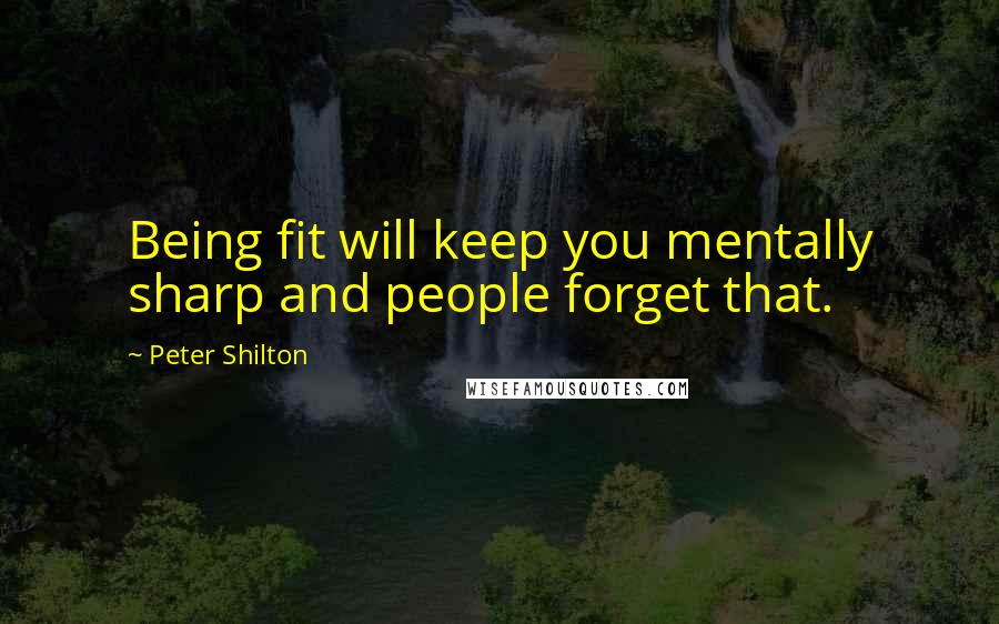 Peter Shilton Quotes: Being fit will keep you mentally sharp and people forget that.