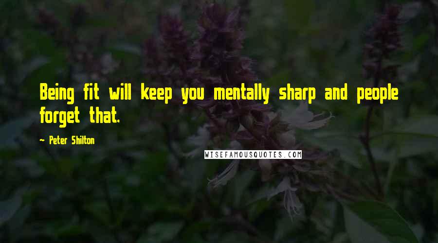 Peter Shilton Quotes: Being fit will keep you mentally sharp and people forget that.