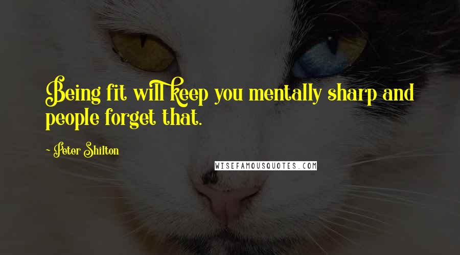 Peter Shilton Quotes: Being fit will keep you mentally sharp and people forget that.