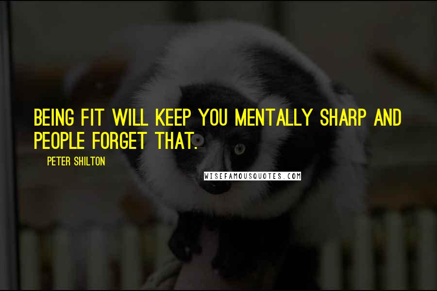 Peter Shilton Quotes: Being fit will keep you mentally sharp and people forget that.