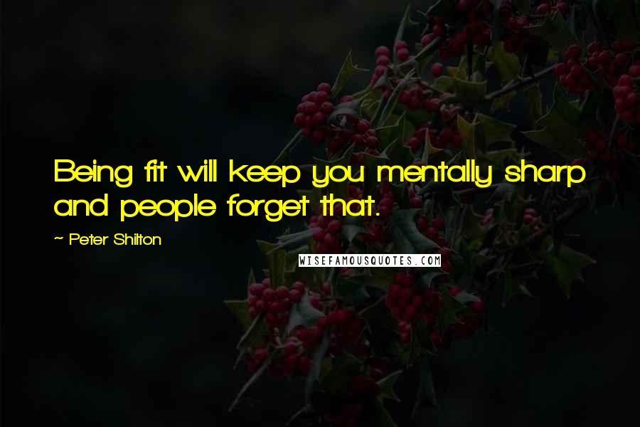 Peter Shilton Quotes: Being fit will keep you mentally sharp and people forget that.