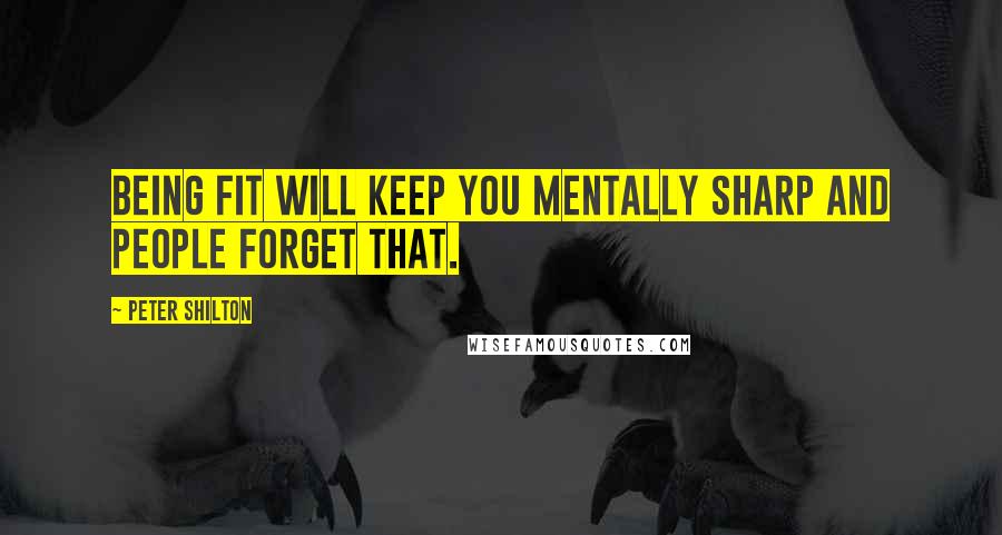 Peter Shilton Quotes: Being fit will keep you mentally sharp and people forget that.