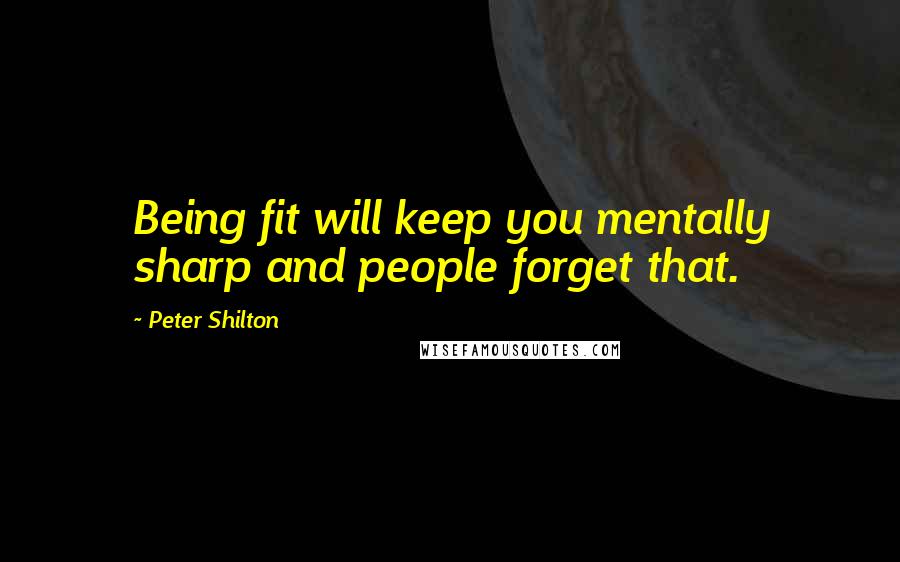 Peter Shilton Quotes: Being fit will keep you mentally sharp and people forget that.