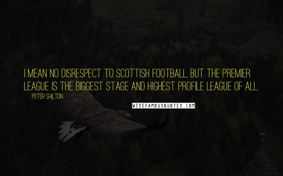 Peter Shilton Quotes: I mean no disrespect to Scottish football, but the Premier League is the biggest stage and highest profile league of all.