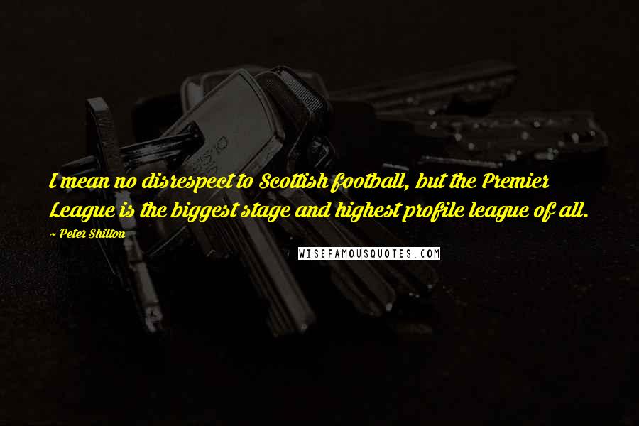 Peter Shilton Quotes: I mean no disrespect to Scottish football, but the Premier League is the biggest stage and highest profile league of all.