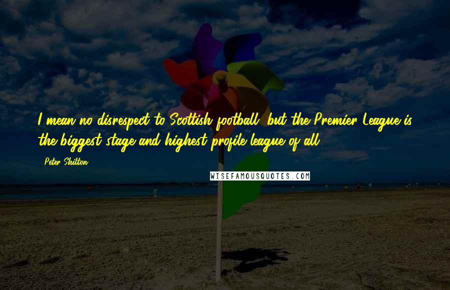 Peter Shilton Quotes: I mean no disrespect to Scottish football, but the Premier League is the biggest stage and highest profile league of all.