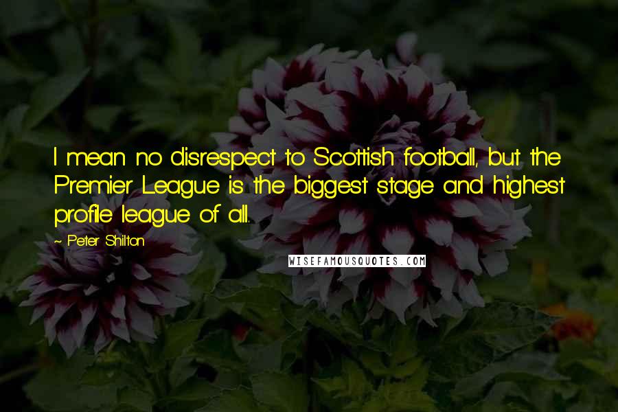 Peter Shilton Quotes: I mean no disrespect to Scottish football, but the Premier League is the biggest stage and highest profile league of all.