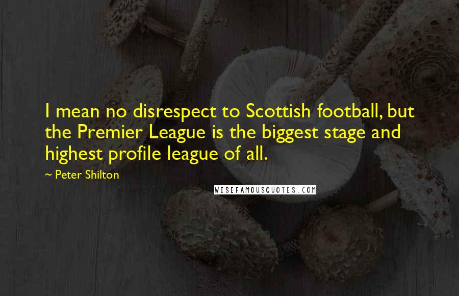 Peter Shilton Quotes: I mean no disrespect to Scottish football, but the Premier League is the biggest stage and highest profile league of all.