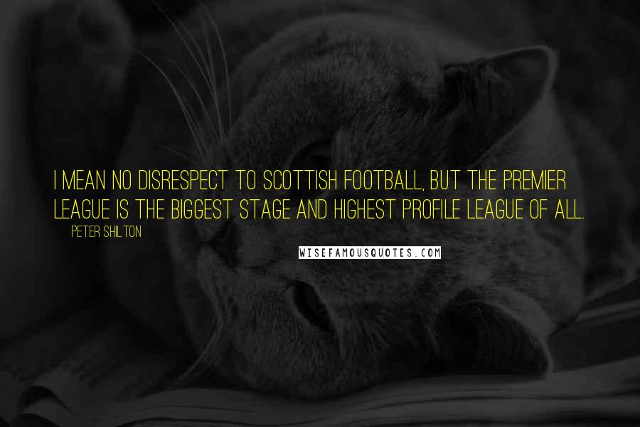 Peter Shilton Quotes: I mean no disrespect to Scottish football, but the Premier League is the biggest stage and highest profile league of all.