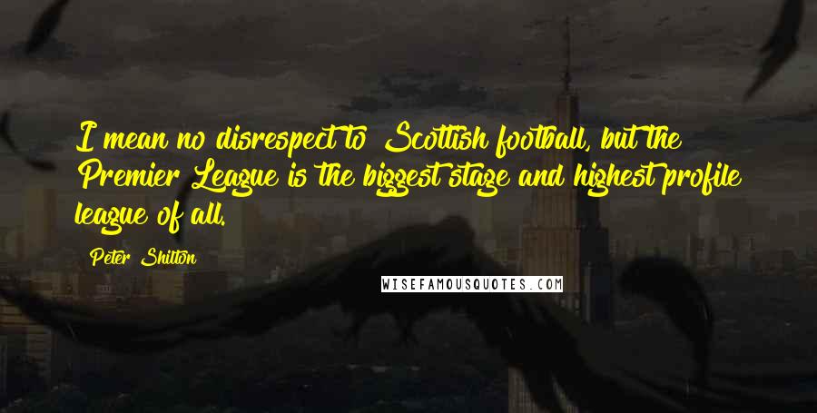 Peter Shilton Quotes: I mean no disrespect to Scottish football, but the Premier League is the biggest stage and highest profile league of all.