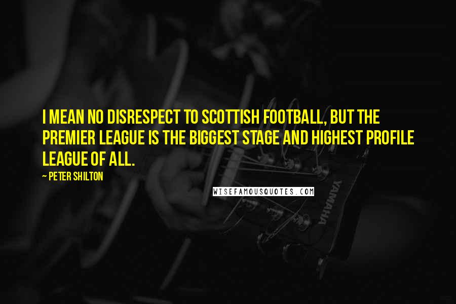 Peter Shilton Quotes: I mean no disrespect to Scottish football, but the Premier League is the biggest stage and highest profile league of all.