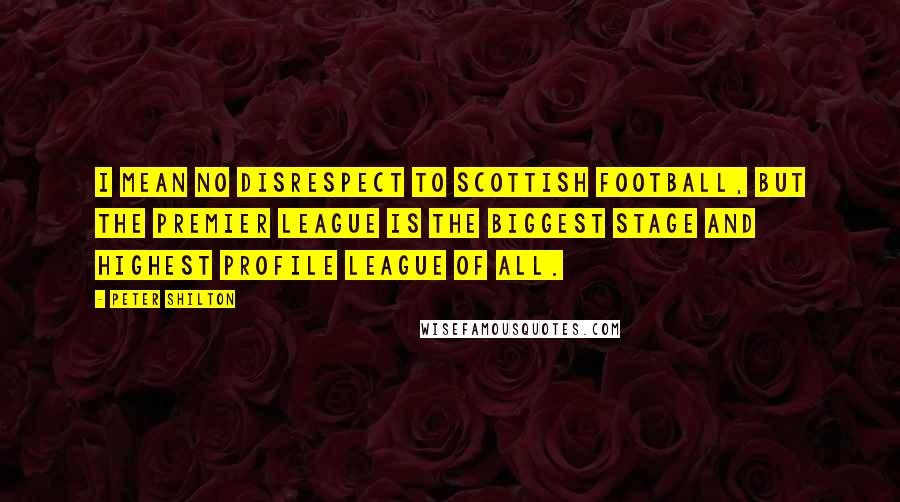 Peter Shilton Quotes: I mean no disrespect to Scottish football, but the Premier League is the biggest stage and highest profile league of all.