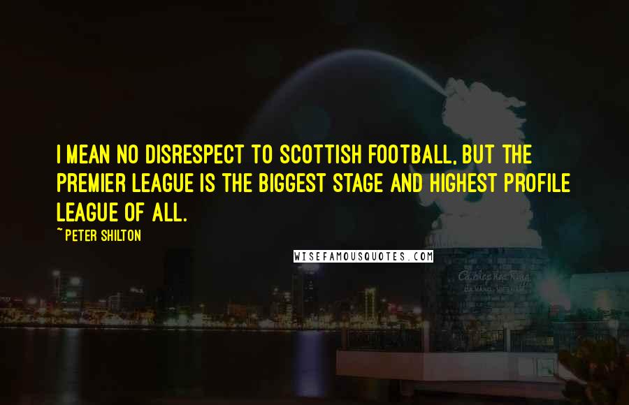 Peter Shilton Quotes: I mean no disrespect to Scottish football, but the Premier League is the biggest stage and highest profile league of all.