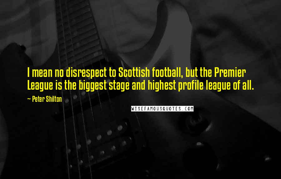 Peter Shilton Quotes: I mean no disrespect to Scottish football, but the Premier League is the biggest stage and highest profile league of all.