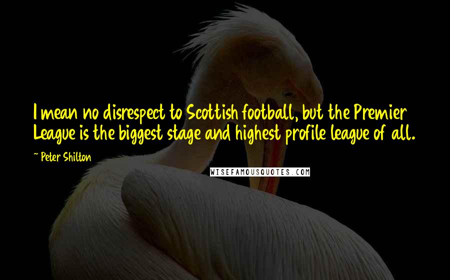 Peter Shilton Quotes: I mean no disrespect to Scottish football, but the Premier League is the biggest stage and highest profile league of all.