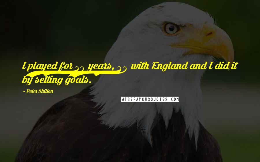 Peter Shilton Quotes: I played for 30 years, 20 with England and I did it by setting goals.