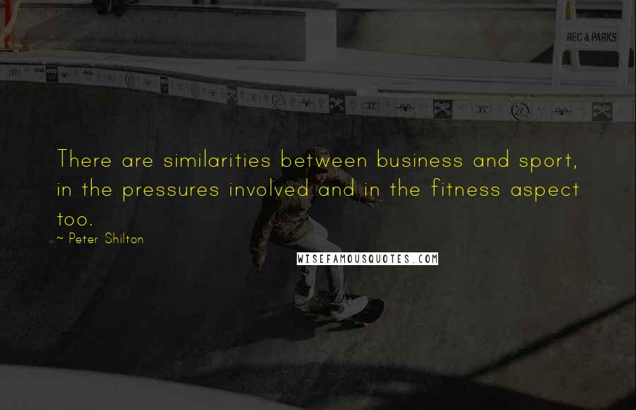 Peter Shilton Quotes: There are similarities between business and sport, in the pressures involved and in the fitness aspect too.