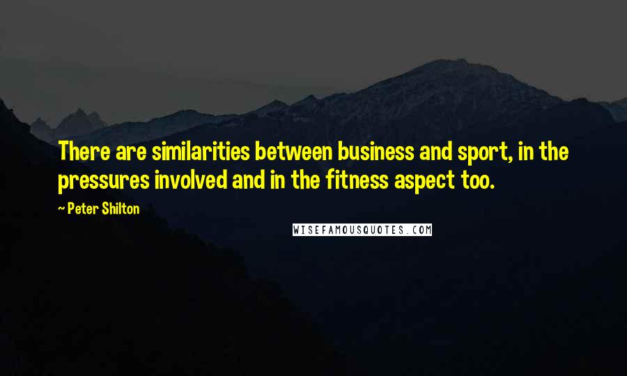 Peter Shilton Quotes: There are similarities between business and sport, in the pressures involved and in the fitness aspect too.