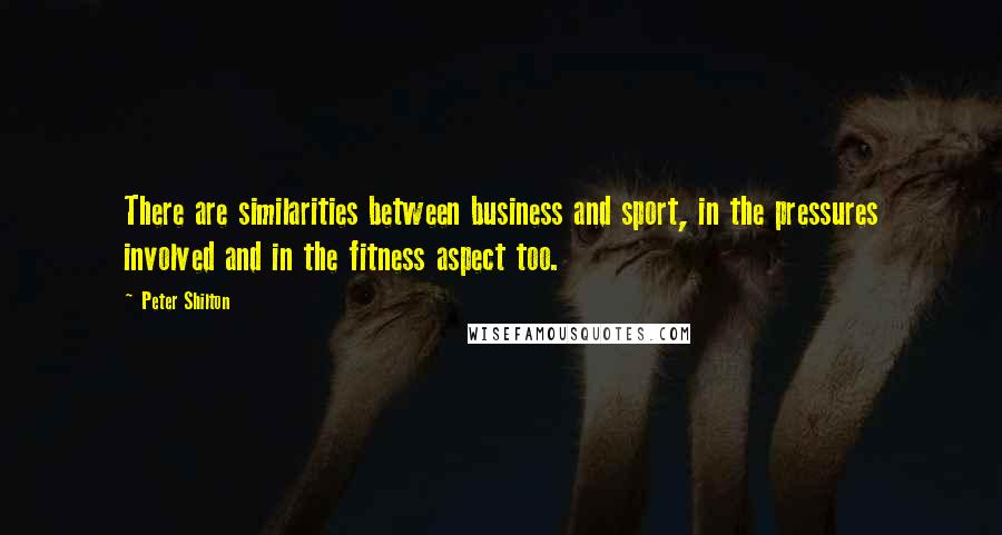 Peter Shilton Quotes: There are similarities between business and sport, in the pressures involved and in the fitness aspect too.