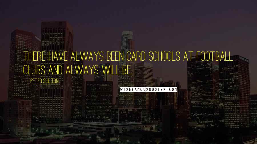 Peter Shilton Quotes: There have always been card schools at football clubs and always will be.