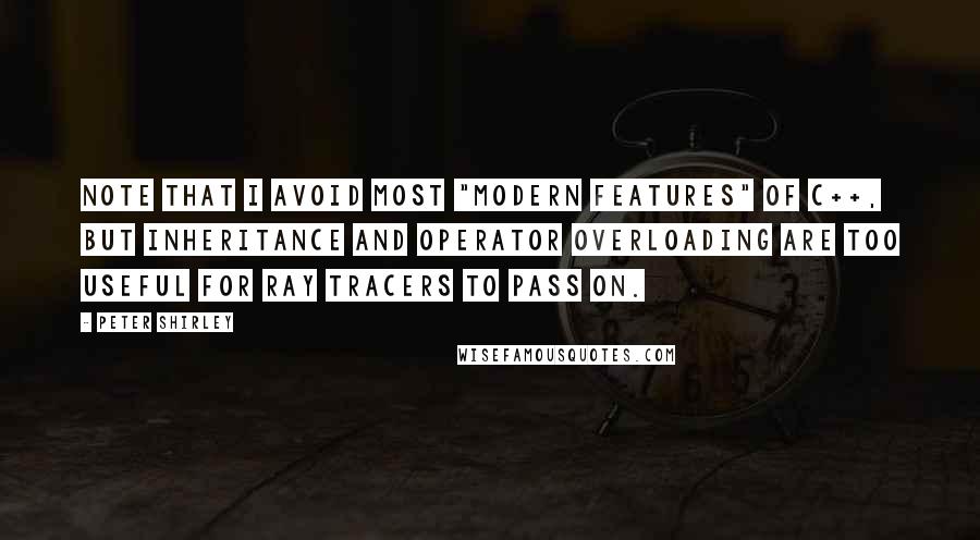 Peter Shirley Quotes: Note that I avoid most "modern features" of C++, but inheritance and operator overloading are too useful for ray tracers to pass on.