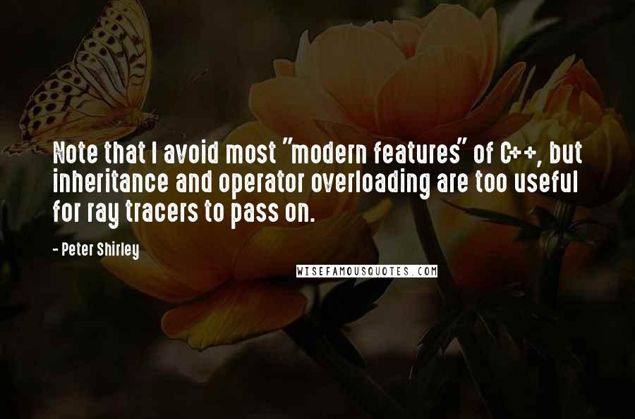 Peter Shirley Quotes: Note that I avoid most "modern features" of C++, but inheritance and operator overloading are too useful for ray tracers to pass on.