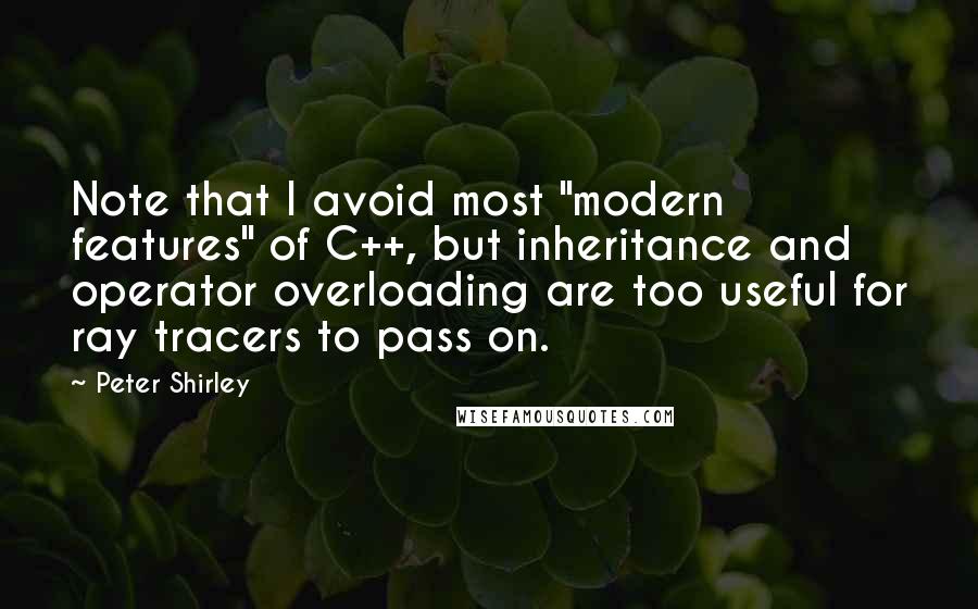 Peter Shirley Quotes: Note that I avoid most "modern features" of C++, but inheritance and operator overloading are too useful for ray tracers to pass on.