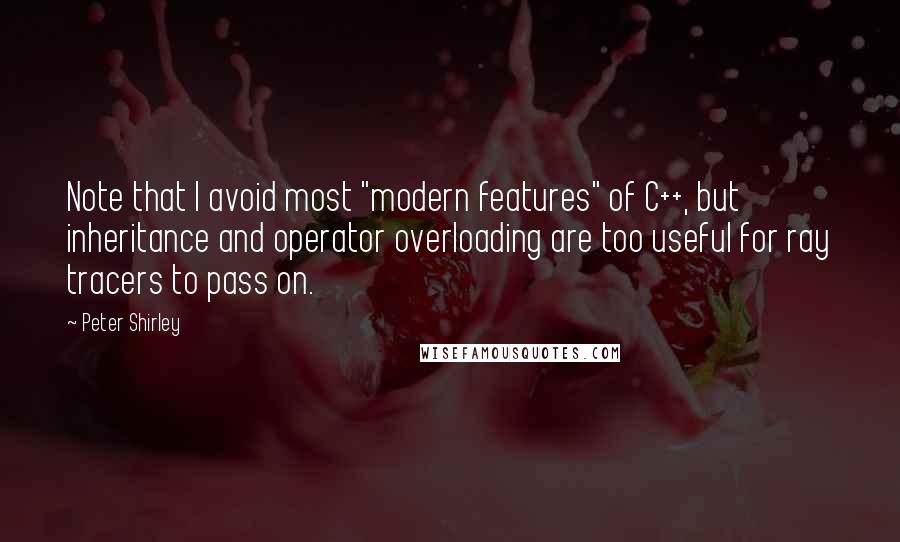 Peter Shirley Quotes: Note that I avoid most "modern features" of C++, but inheritance and operator overloading are too useful for ray tracers to pass on.
