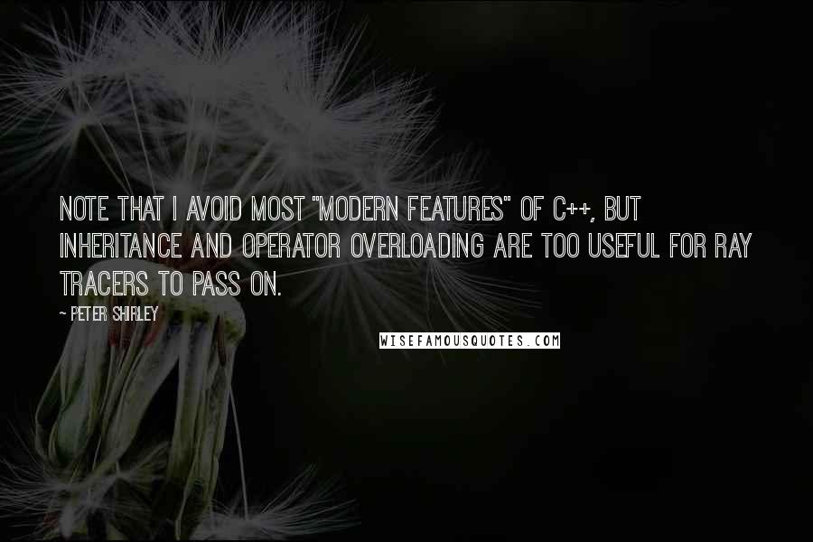 Peter Shirley Quotes: Note that I avoid most "modern features" of C++, but inheritance and operator overloading are too useful for ray tracers to pass on.