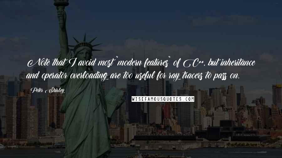 Peter Shirley Quotes: Note that I avoid most "modern features" of C++, but inheritance and operator overloading are too useful for ray tracers to pass on.