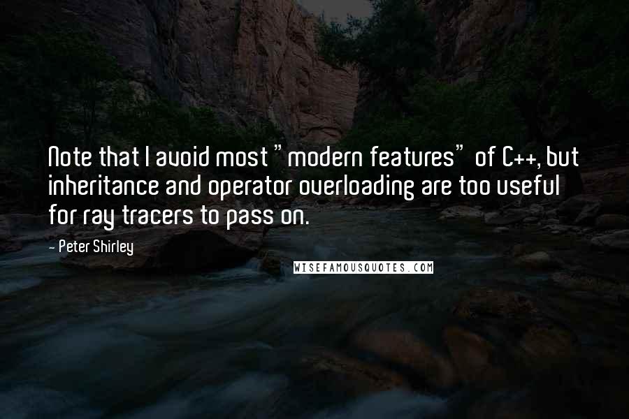 Peter Shirley Quotes: Note that I avoid most "modern features" of C++, but inheritance and operator overloading are too useful for ray tracers to pass on.