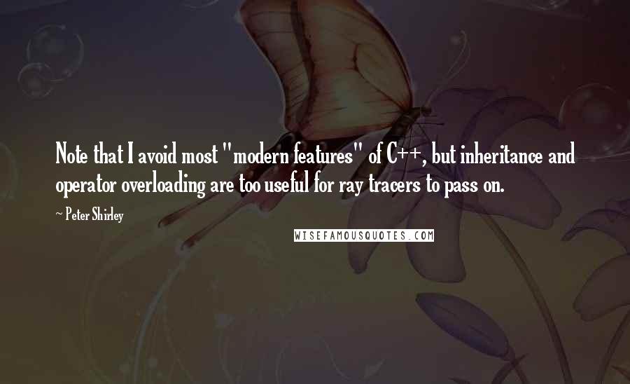 Peter Shirley Quotes: Note that I avoid most "modern features" of C++, but inheritance and operator overloading are too useful for ray tracers to pass on.